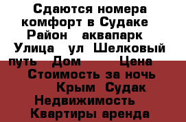 Сдаются номера комфорт в Судаке › Район ­ аквапарк › Улица ­ ул. Шелковый путь › Дом ­ 34 › Цена ­ 400 › Стоимость за ночь ­ 400 - Крым, Судак Недвижимость » Квартиры аренда посуточно   